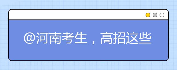 @河南考生，高招這些事要知道