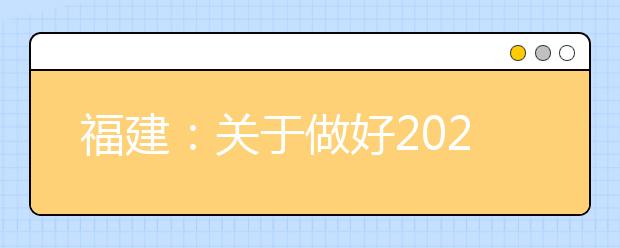 福建：關(guān)于做好2020年普通高考錄取照顧資格申報(bào)及審核工作的通知