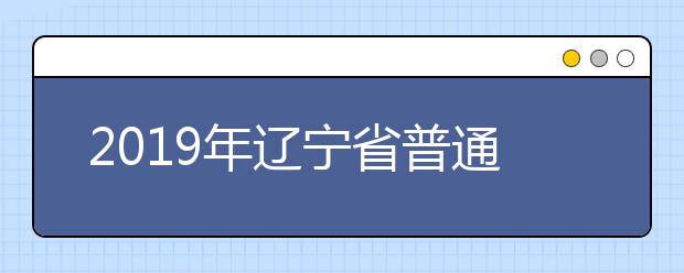 2019年遼寧省普通高等學(xué)校招生簡章