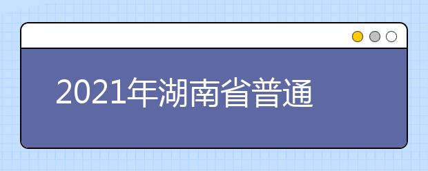 2021年湖南省普通高等学校艺术类专业招生工作实施办法