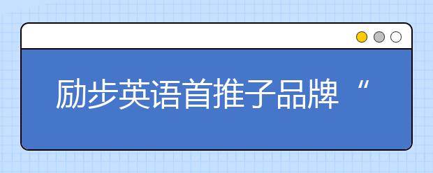 勵(lì)步英語首推子品牌“勵(lì)步高階” 打造更具國際競爭力的世界公民