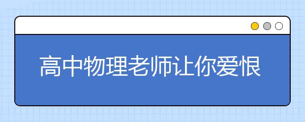 高中物理老师让你爱恨交加