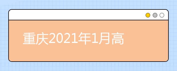 重庆2021年1月高中学业水平合格性考试成绩开通查询