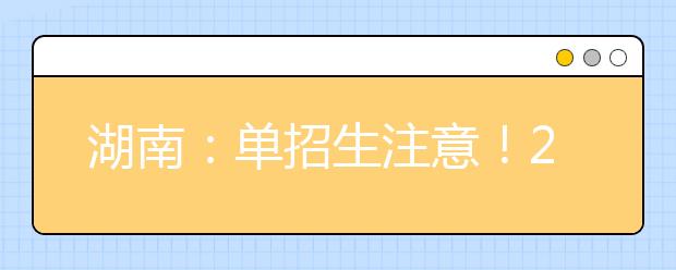 湖南：單招生注意！2021年單招報名及志愿填報具體辦法公布！