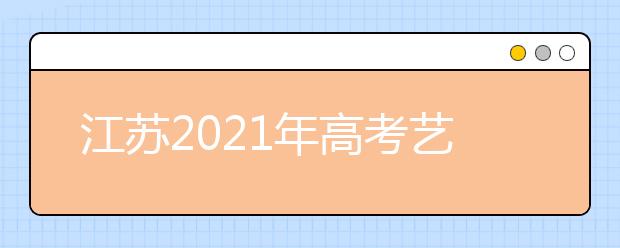 江蘇2021年高考藝術(shù)類專業(yè)省統(tǒng)考成績(jī)及合格線公布