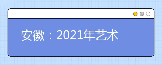 安徽：2021年艺术类专业统考模块五专业合格线发布