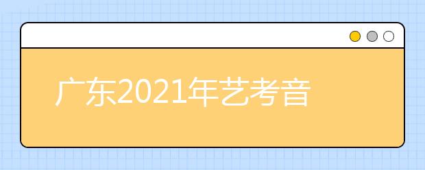 廣東2021年藝考音樂術(shù)科統(tǒng)考0.96萬人報名