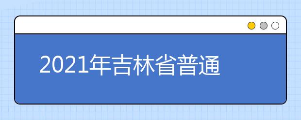 2021年吉林省普通高校招生艺术类专业统一考试说明