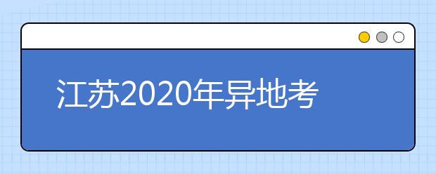 江蘇2020年異地考生高考報(bào)名政策