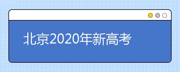 北京2020年新高考考試時間與錄取方案公布