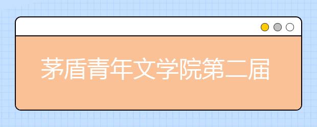 茅盾青年文學(xué)院第二屆征文啟動(dòng) 學(xué)而思助力學(xué)子書寫時(shí)代氣息