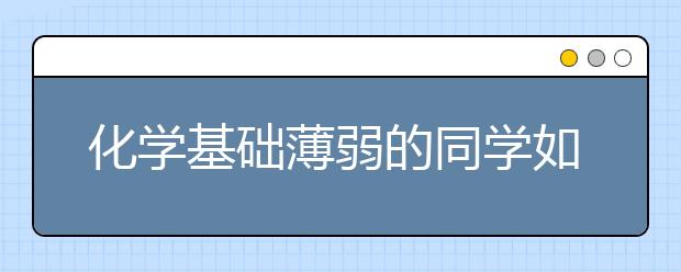 化学基础薄弱的同学如何快速提高成绩