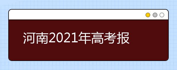 河南2021年高考报名工作解读