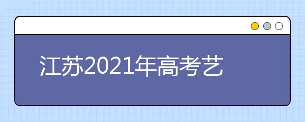 江蘇2021年高考藝術(shù)類專業(yè)省統(tǒng)考成績復(fù)核結(jié)果開通查詢