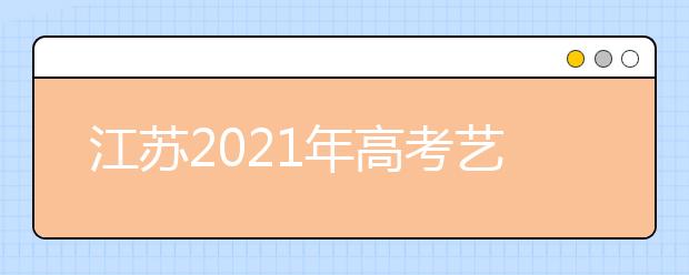 江苏2021年高考艺术类专业省统考成绩及合格线公布