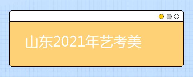 山东2021年艺考美术类考生51956人，比去年减少2700人