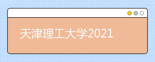 天津理工大学2021年艺术类专业招生简章