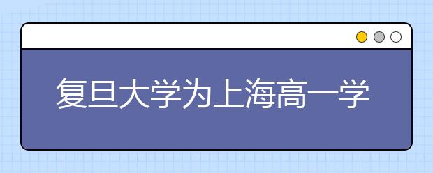 復(fù)旦大學(xué)為上海高一學(xué)生免費(fèi)開設(shè)周末學(xué)堂