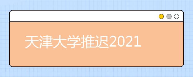 天津大学推迟2021年春季学期学生返校时间