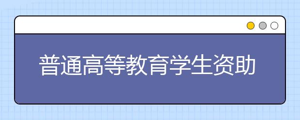 普通高等教育学生资助政策