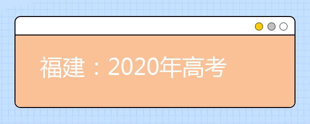 福建：2020年高考愿填報與錄取規(guī)定