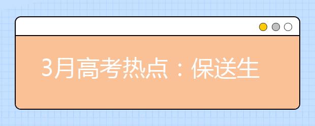 3月高考熱點(diǎn)：保送生資格名單公示、自主招生報(bào)名、體檢