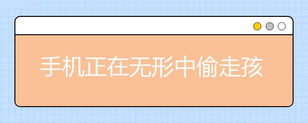 手機(jī)正在無形中偷走孩子的高中/大學(xué)夢？