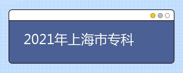 2021年上海市专科层次依法自主招生改革试点院校名单