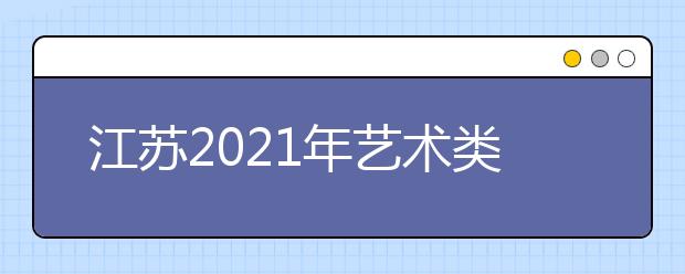 江苏2021年艺术类专业招生办法公布