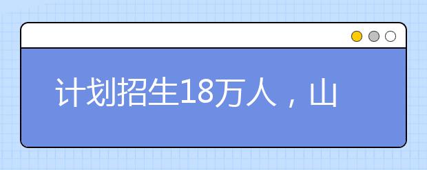 計(jì)劃招生18萬人，山東2021高職單招和綜評招生工作辦法發(fā)布