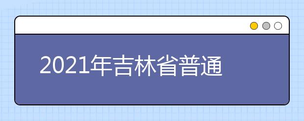 2021年吉林省普通高校招生藝術(shù)類專業(yè)統(tǒng)一考試說明