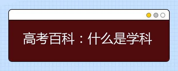 高考百科：什么是學(xué)科評(píng)估