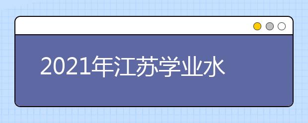 2021年江蘇學(xué)業(yè)水平考試成績(jī)查詢時(shí)間及網(wǎng)址