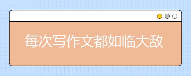 每次写作文都如临大敌？名师教你三步解决法