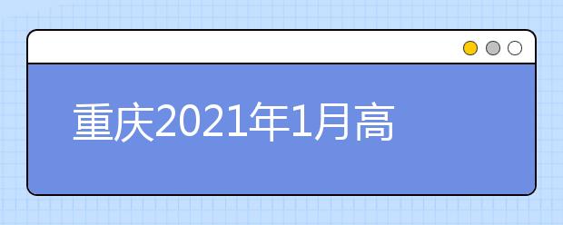 重庆2021年1月高中学业水平合格性考试成绩开通查询