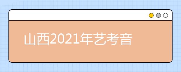 山西2021年艺考音乐类、舞蹈类、表演类专业统考成绩公布