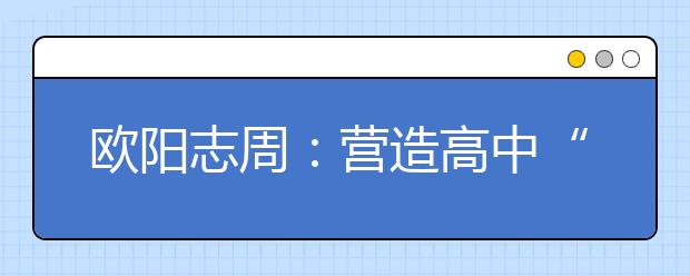 歐陽志周：營造高中“朋友圈”，打好高招“組合拳”！