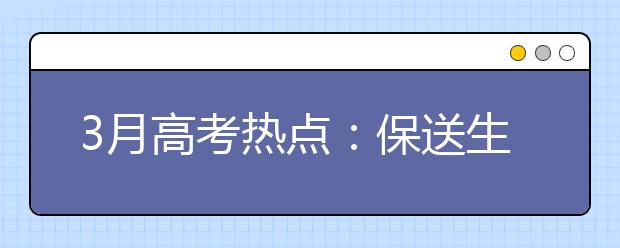 3月高考熱點(diǎn)：保送生資格名單公示、自主招生報(bào)名、體檢