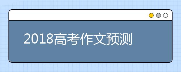 2019高考作文預(yù)測：附經(jīng)典素材和范文