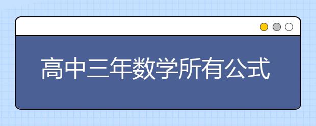 高中三年數(shù)學所有公式 值得收藏