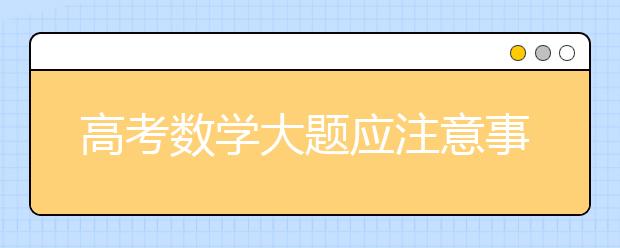 高考数学大题应注意事项