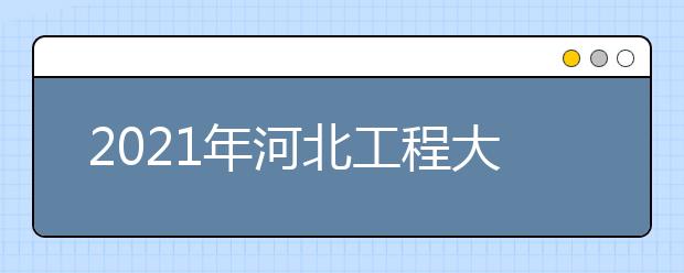 2021年河北工程大學(xué)獎(jiǎng)學(xué)金、助學(xué)金有哪些？