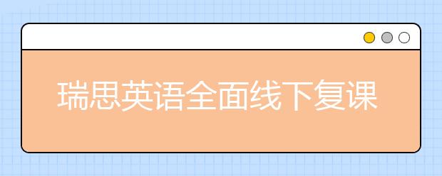 瑞思英語全面線下復(fù)課 OMO雙線教學(xué)持續(xù)為孩子提供優(yōu)質(zhì)課堂