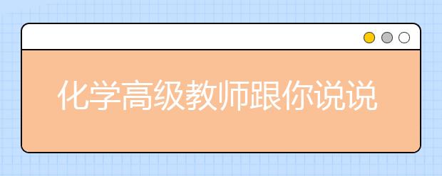 化學(xué)高級(jí)教師跟你說(shuō)說(shuō)備考“秘訣”