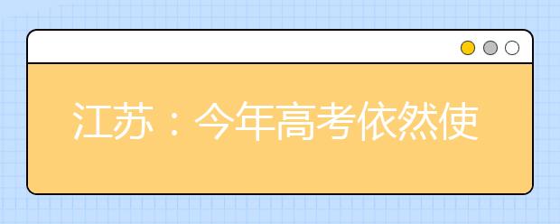 江苏：今年高考依然使用现行方案