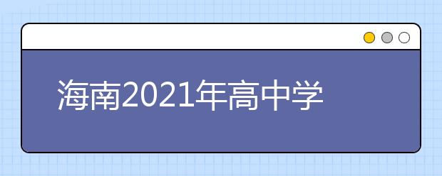 海南2021年高中學考合格考語文、數(shù)學、外語科目報名3月4日至5日進行
