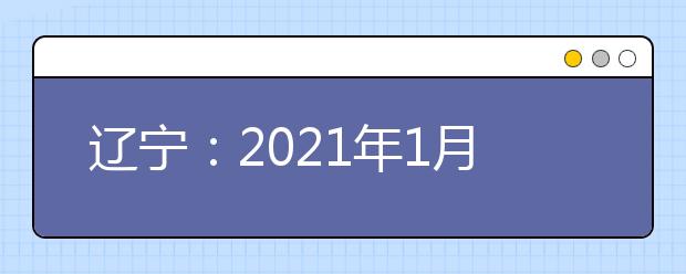 遼寧：2021年1月學(xué)考合格性考試3月5日至7日舉行