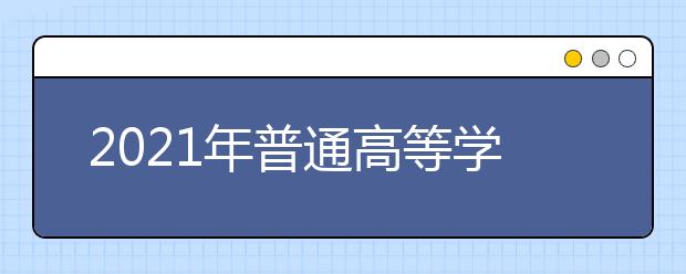 2021年普通高等學(xué)校招生工作規(guī)定