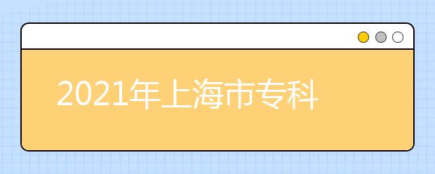 2021年上海市专科层次依法自主招生工作日程表