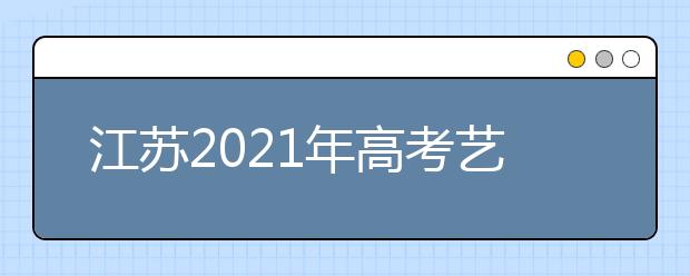 江苏2021年高考艺术类专业省统考成绩及合格线公布